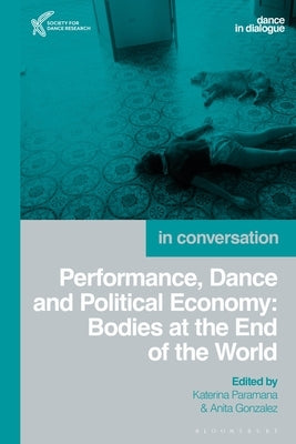 Performance, Dance and Political Economy: Bodies at the End of the World by Paramana, Katerina