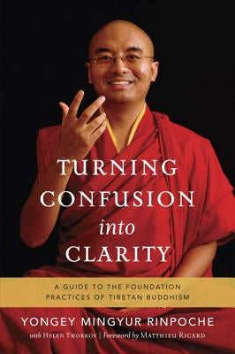 Turning Confusion Into Clarity: A Guide to the Foundation Practices of Tibetan Buddhism by Mingyur Rinpoche, Yongey