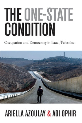 The One-State Condition: Occupation and Democracy in Israel/Palestine by Azoulay, Ariella