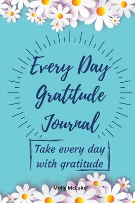 Every Day Gratitude Journal: Amazing Gratitude Journal for Women, Men & Young Adults 5 Minutes a Day to Develop Gratitude, Grateful Every Day, Livi by McLuke, Molly