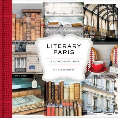 Literary Paris: A Photographic Tour (Paris Photography Book, Books about Paris, Paris Coffee Table Book) by Robertson, Nichole