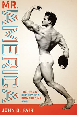 Mr. America: The Tragic History of a Bodybuilding Icon by Fair, John D.