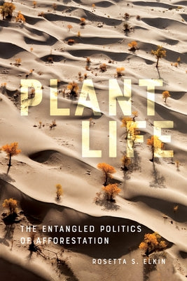 Plant Life: The Entangled Politics of Afforestation by Elkin, Rosetta S.