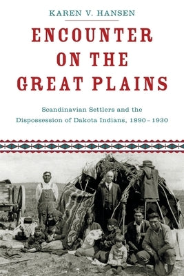 Encounter on the Great Plains: Scandinavian Settlers and the Dispossession of Dakota Indians, 1890-1930 by Hansen, Karen V.