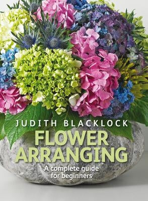 Flower Arranging: The Complete Guide for Beginners by Blacklock, Judith