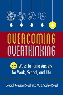Overcoming Overthinking: 36 Ways to Tame Anxiety for Work, School, and Life by Grayson Riegel, Deborah