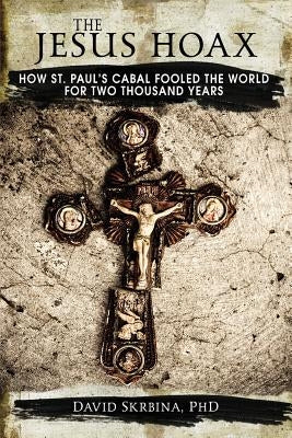 The Jesus Hoax: How St. Paul's Cabal Fooled the World for Two Thousand Years by Skrbina, David