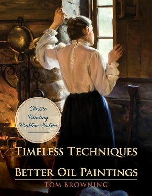 Timeless Techniques for Better Oil Paintings by Browning, Tom