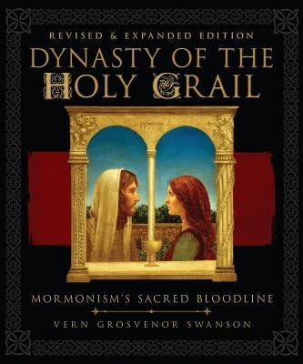 Dynasty of the Holy Grail: Mormonism's Sacred Bloodline by Swanson, Vern G.