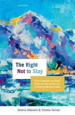 The Right Not to Stay: Justice in Migration, the Liberal Democratic State, and the Case of Temporary Migration Projects by Ottonelli, Valeria