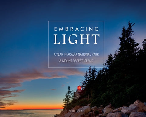 Embracing Light: A Year in Acadia National Park & Mount Desert Island by Erskine, Scott