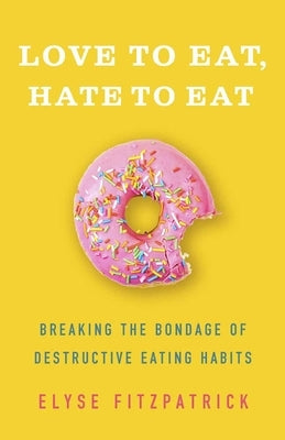 Love to Eat, Hate to Eat: Breaking the Bondage of Destructive Eating Habits by Fitzpatrick, Elyse