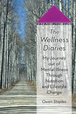 The Wellness Diaries: My Journey Out of Mental Illness Through Nutrition and Lifestyle Change by Staples, Owen