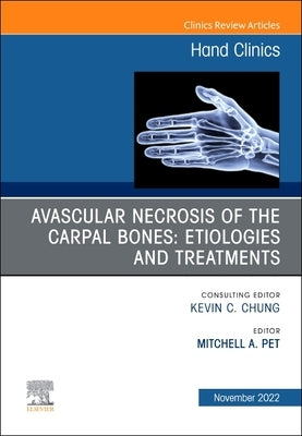 Avascular Necrosis of the Carpal Bones: Etiologies and Treatments, an Issue of Hand Clinics: Volume 38-4 by Pet, Mitchell A.