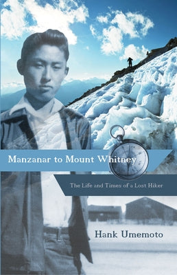 Manzanar to Mount Whitney: The Life and Times of a Lost Hiker by Umemoto, Hank