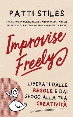 Improvise Freely: Liberati dalle regole e dai sfogo alla tua creatività by Stiles, Patti