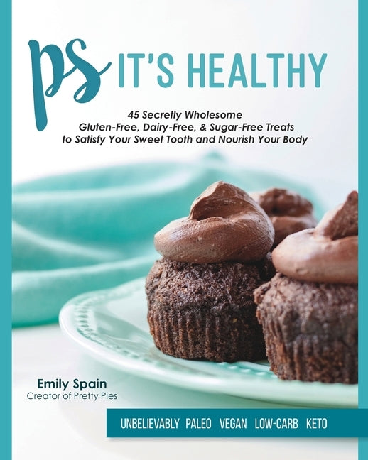 PS It's Healthy: 45 Secretly Wholesome Gluten-Free, Dairy-Free & Sugar-Free Treats by Spain, Emily