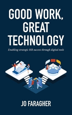 Good Work, Great Technology: Enabling Strategic HR Success Through Digital Tools by Faragher, Jo