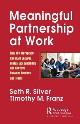 Meaningful Partnership at Work: How The Workplace Covenant Ensures Mutual Accountability and Success between Leaders and Teams by Silver, Seth R.