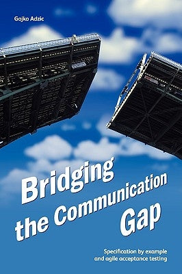 Bridging the Communication Gap: Specification by Example and Agile Acceptance Testing by Adzic, Gojko