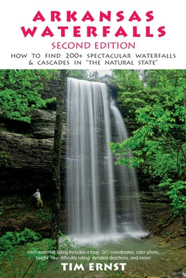 Arkansas Waterfalls Guidebook: How to Find 133 Spectacular Waterfalls & Cascades in the Natural State by Ernst, Tim