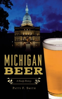 Michigan Beer: A Heady History by Smith, Patti F.