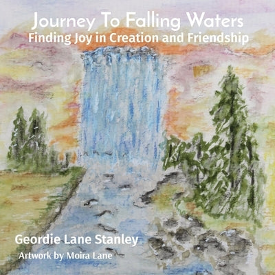 Journey To Falling Waters: Finding Joy in Creation and Friendship by Lane Stanley, Geordie