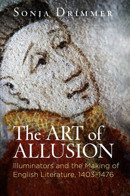 The Art of Allusion: Illuminators and the Making of English Literature, 1403-1476 by Drimmer, Sonja