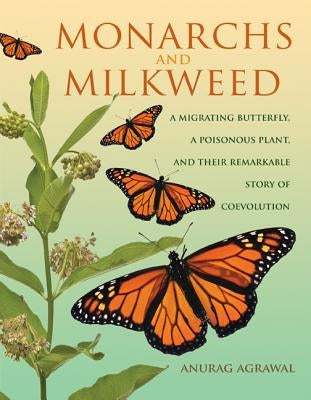 Monarchs and Milkweed: A Migrating Butterfly, a Poisonous Plant, and Their Remarkable Story of Coevolution by Agrawal, Anurag