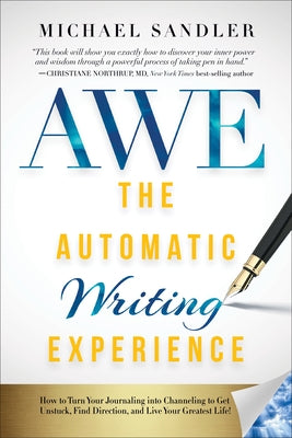 The Automatic Writing Experience (AWE): How to Turn Your Journaling into Channeling to Get Unstuck, Find Direction, and Live Your Greatest Life! by Sandler, Michael