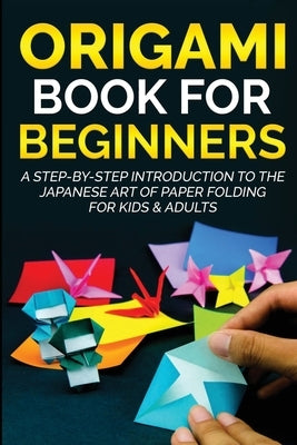 Origami Book for Beginners: A Step-by-Step Introduction to the Japanese Art of Paper Folding for Kids & Adults by Kanazawa, Yuto