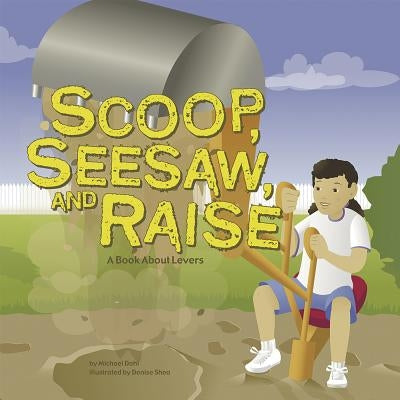 Scoop, Seesaw, and Raise: A Book about Levers by Dahl, Michael