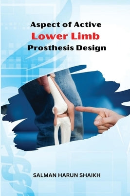 Aspect of Active Lower Limb Prosthesis Design by Shaikh, Salman Harun