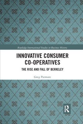 Innovative Consumer Co-Operatives: The Rise and Fall of Berkeley by Patmore, Greg