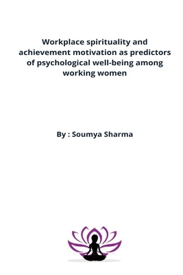 Workplace spirituality and achievement motivation as predictors of psychological well-being among working women by Sharma, Soumya