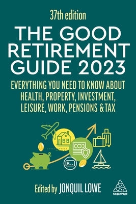 The Good Retirement Guide 2023: Everything You Need to Know about Health, Property, Investment, Leisure, Work, Pensions and Tax by Lowe, Jonquil