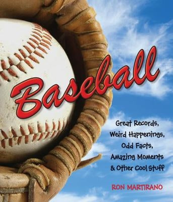 Baseball: Great Records, Weird Happenings, Odd Facts, Amazing Moments & Other Cool Stuff by Martirano, Ron
