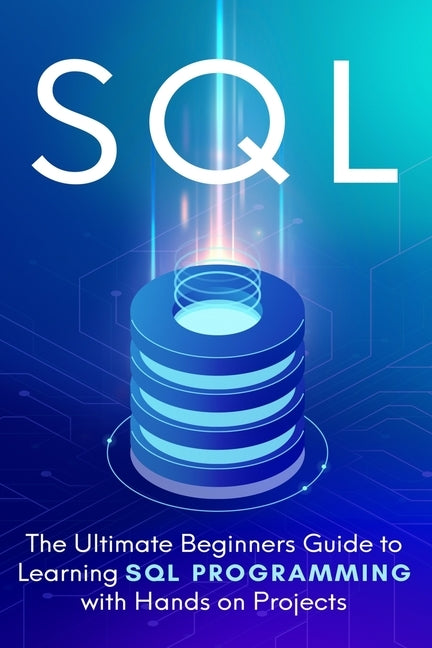 SQL: The Ultimate Beginner's Step-by-Step Guide to Learn SQL Programming with Hands-On Projects by Cooper, Brandon