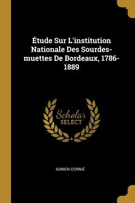Étude Sur L'institution Nationale Des Sourdes-muettes De Bordeaux, 1786-1889 by Corni&#233;, Adrien