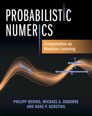 Probabilistic Numerics: Computation as Machine Learning by Hennig, Philipp