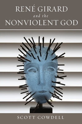 René Girard and the Nonviolent God by Cowdell, Scott