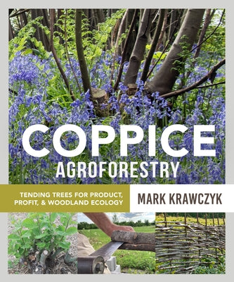 Coppice Agroforestry: Tending Trees for Product, Profit, and Woodland Ecology by Krawczyk, Mark