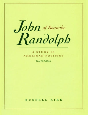 John Randolph of Roanoke: A Study in American Politics by Kirk, Russell