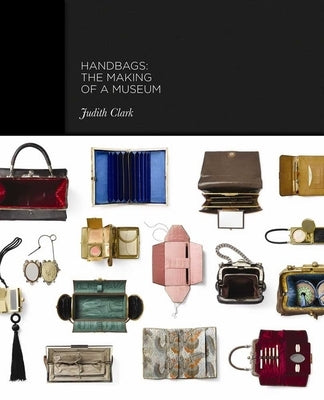 Handbags: The Making of a Museum by Wilcox, Claire