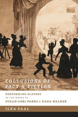 Collusions of Fact & Fiction: Performing Slavery in the Works of Suzan-Lori Parks and Kara Walker by Saal, Ilka