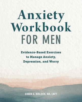 Anxiety Workbook for Men: Evidence-Based Exercises to Manage Anxiety, Depression, and Worry by Niblock, Simon G.