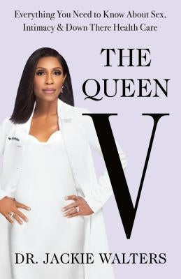 The Queen V: Everything You Need to Know about Sex, Intimacy, and Down There Health Care by Walters, Jackie