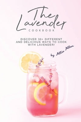 The Lavender Cookbook: Discover 30+ Different and Delicious Ways to Cook with Lavender! by Allen, Allie