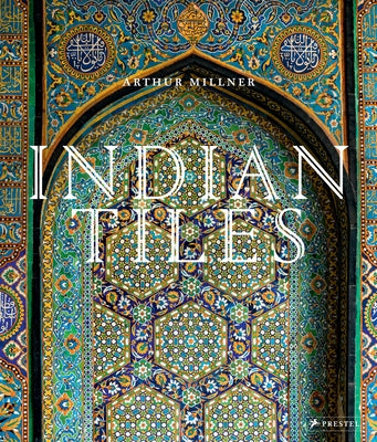 Indian Tiles: Architectural Ceramics from Sultanate and Mughal India and Pakistan by Millner, Arthur