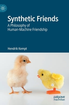 Synthetic Friends: A Philosophy of Human-Machine Friendship by Kempt, Hendrik